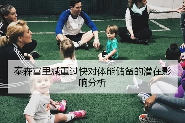 泰森富里减重过快对体能储备的潜在影响分析
