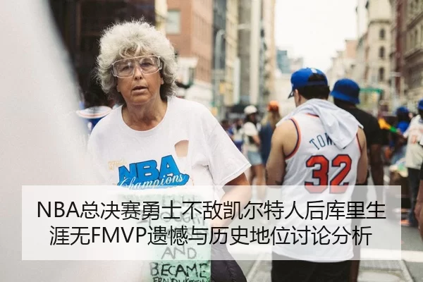 NBA总决赛勇士不敌凯尔特人后库里生涯无FMVP遗憾与历史地位讨论分析