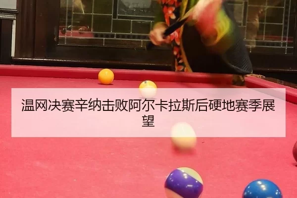 温网决赛辛纳击败阿尔卡拉斯后硬地赛季展望