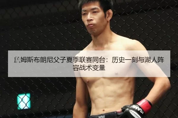 詹姆斯布朗尼父子夏季联赛同台：历史一刻与湖人阵容战术变量